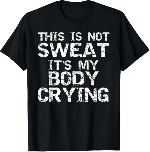 Funny Workout Saying This is Not Sweat it's My Body Crying T-Shirt